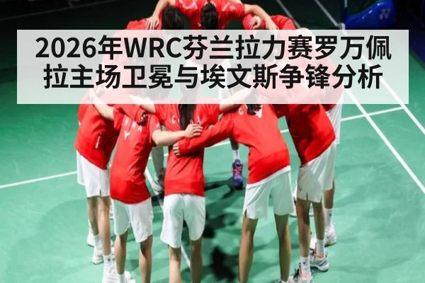 2026年WRC芬兰拉力赛罗万佩拉主场卫冕与埃文斯争锋分析 | kaiyun