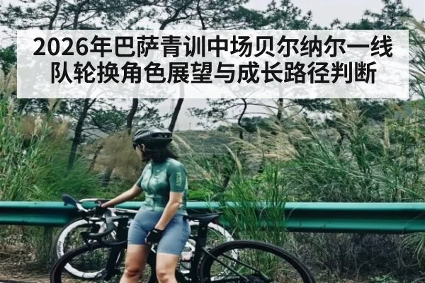 2026年巴萨青训中场贝尔纳尔一线队轮换角色展望与成长路径判断 | kaiyun