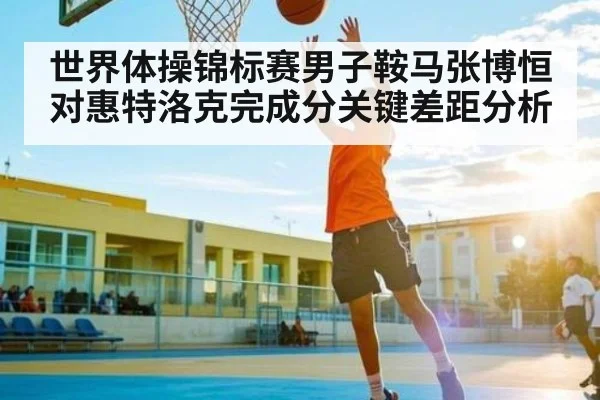 世界体操锦标赛男子鞍马张博恒对惠特洛克完成分关键差距分析 | kaiyun